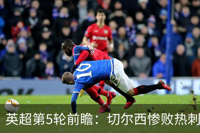 英超第5轮前瞻：切尔西惨败热刺哑火，枪手阿森纳稳了？